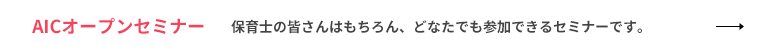 AICオープンセミナー 保育士の皆さんはもちろん、どなたでも参加できるセミナーです。