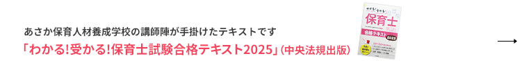 あさか保育人材養成学校の講師陣が手掛けたテキストです「わかる!受かる!保育士試験合格テキスト2025」（中央法規出版）